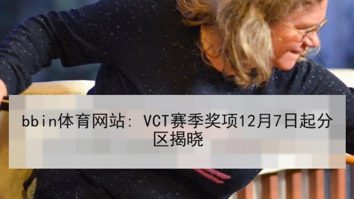 bbin体育网站: VCT赛季奖项12月7日起分区揭晓