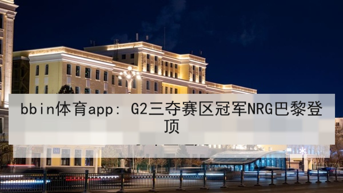 bbin体育app: G2三夺赛区冠军NRG巴黎登顶