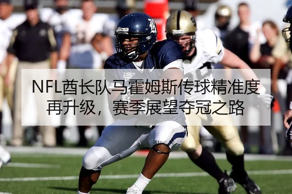 NFL酋长队马霍姆斯传球精准度再升级，赛季展望夺冠之路