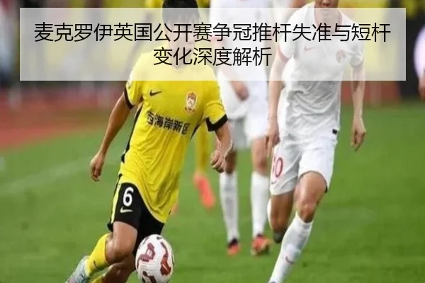 麦克罗伊英国公开赛争冠推杆失准与短杆变化深度解析