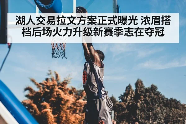 湖人交易拉文方案正式曝光 浓眉搭档后场火力升级新赛季志在夺冠