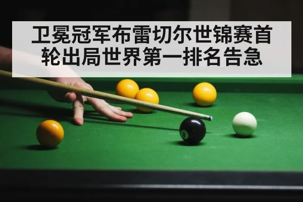 卫冕冠军布雷切尔世锦赛首轮出局世界第一排名告急