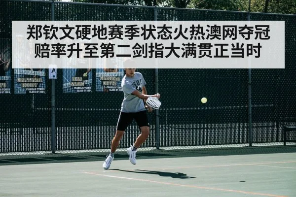郑钦文硬地赛季状态火热澳网夺冠赔率升至第二剑指大满贯正当时