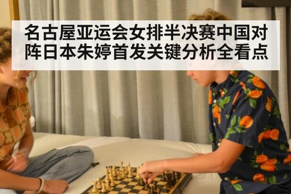 名古屋亚运会女排半决赛中国对阵日本朱婷首发关键分析全看点